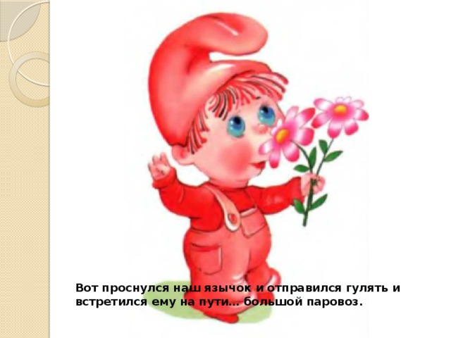Вот проснулся наш язычок и отправился гулять и встретился ему на пути… большой паровоз. 