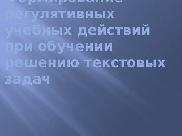 Формирование регулятивных  учебных действий  при обучении решению текстовых задач   