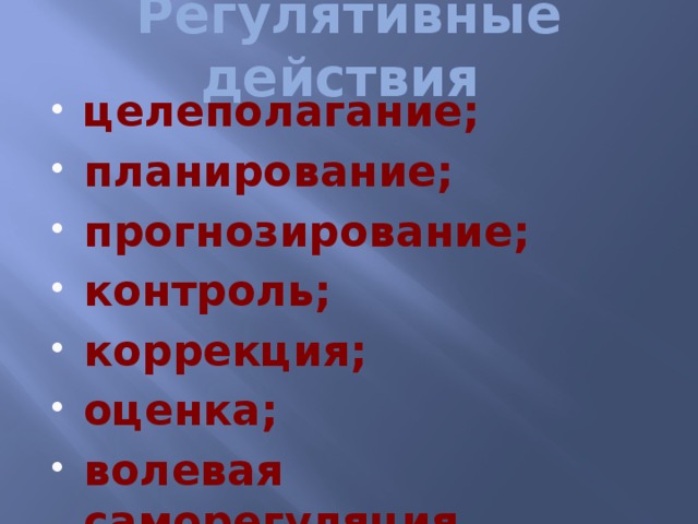 Регулятивные действия целеполагание; планирование; прогнозирование; контроль; коррекция; оценка; волевая саморегуляция. 