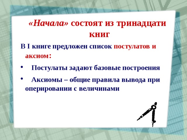 «Начала» состоят из тринадцати книг «Начала» состоят из тринадцати книг «Начала» состоят из тринадцати книг В I книге предложен список постулатов и аксиом : В I книге предложен список постулатов и аксиом : В I книге предложен список постулатов и аксиом :  Постулаты  задают базовые построения  Аксиомы – общие правила вывода при оперировании с величинами  Постулаты  задают базовые построения  Аксиомы – общие правила вывода при оперировании с величинами  Постулаты  задают базовые построения  Аксиомы – общие правила вывода при оперировании с величинами 