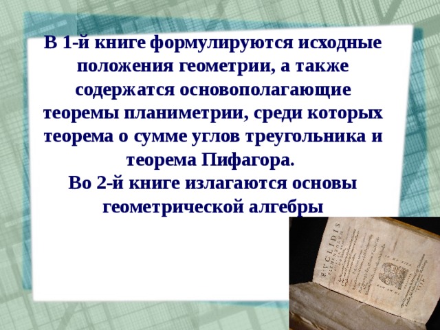 В 1-й книге формулируются исходные положения геометрии, а также содержатся основополагающие теоремы планиметрии, среди которых теорема о сумме углов треугольника и теорема Пифагора. Во 2-й книге излагаются основы геометрической алгебры 