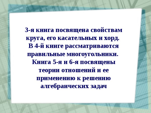 3-я книга посвящена свойствам круга, его касательных и хорд. В 4-й книге рассматриваются правильные многоугольники. Книга 5-я и 6-я посвящены теории отношений и ее применению к решению алгебраических задач  