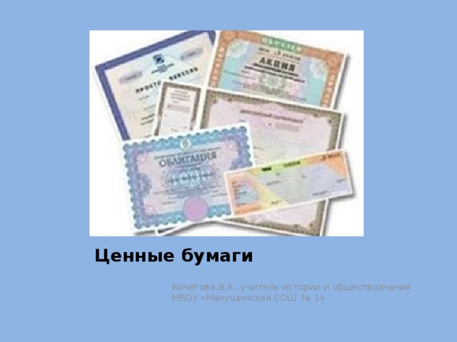 Ценные бумаги Бочегова В.А., учитель истории и обществознания МБОУ «Макушинская СОШ № 1» 