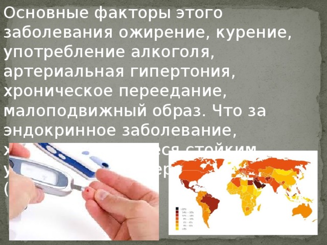 Основные факторы этого заболевания ожирение, курение, употребление алкоголя, артериальная гипертония, хроническое переедание, малоподвижный образ. Что за эндокринное заболевание, характеризующееся стойким увеличением содержания глюкозы (сахара) в крови?          