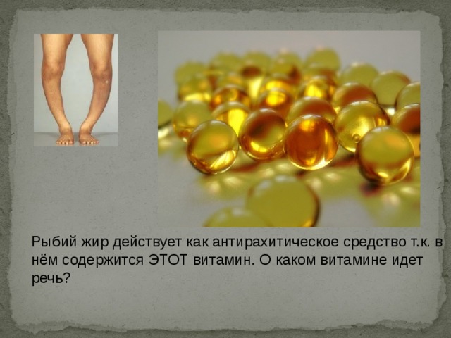 Рыбий жир действует как антирахитическое средство т.к. в нём содержится ЭТОТ витамин. О каком витамине идет речь? 