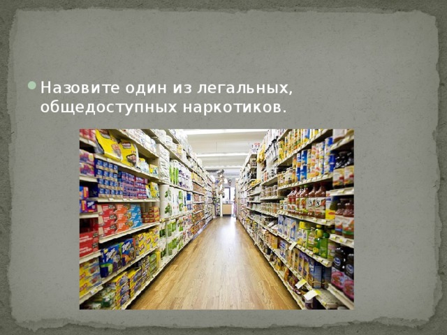 Назовите один из легальных, общедоступных наркотиков. 
