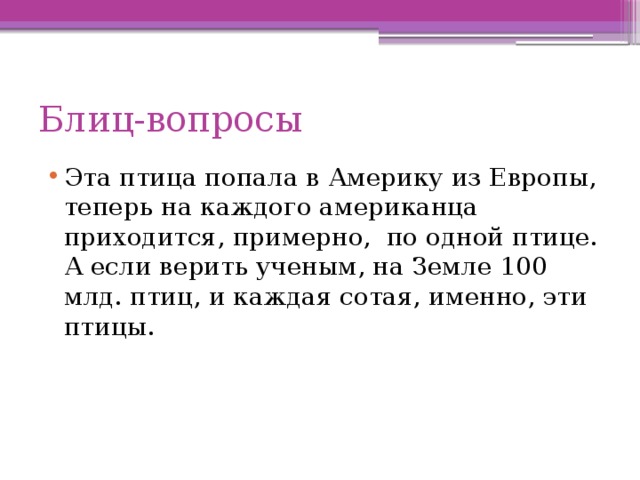 Блиц-вопросы Эта птица попала в Америку из Европы, теперь на каждого американца приходится, примерно, по одной птице. А если верить ученым, на Земле 100 млд. птиц, и каждая сотая, именно, эти птицы. 