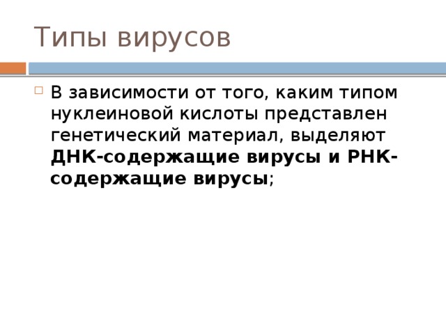 Типы вирусов В зависимости от того, каким типом нуклеиновой кислоты представлен генетический материал, выделяют ДНК-содержащие вирусы и РНК-содержащие вирусы ; 