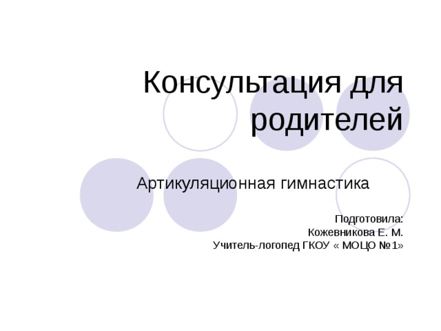 Консультация для родителей   Артикуляционная гимнастика Подготовила: Кожевникова Е. М. Учитель-логопед ГКОУ « МОЦО №1» 