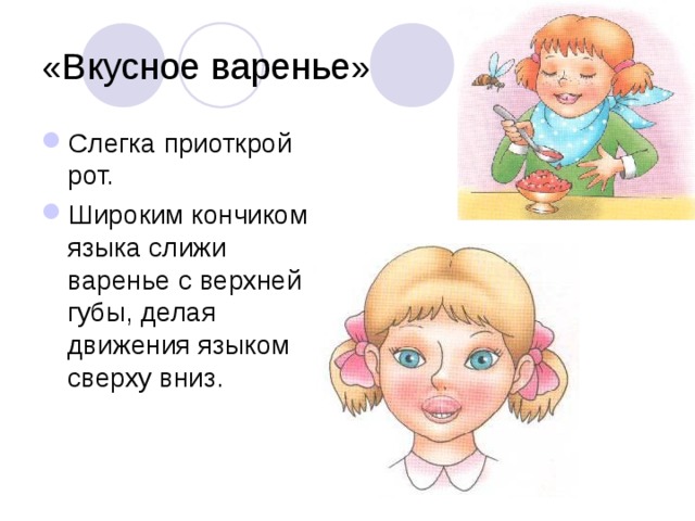 «Вкусное варенье» Слегка приоткрой рот. Широким кончиком языка слижи варенье с верхней губы, делая движения языком сверху вниз. 