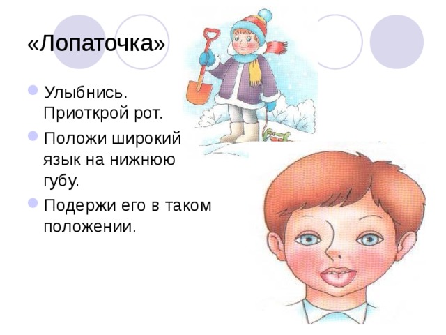 «Лопаточка» Улыбнись. Приоткрой рот. Положи широкий язык на нижнюю губу. Подержи его в таком положении. 