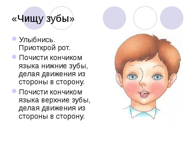 «Чищу зубы» Улыбнись. Приоткрой рот. Почисти кончиком языка нижние зубы, делая движения из стороны в сторону. Почисти кончиком языка верхние зубы, делая движения из стороны в сторону. 