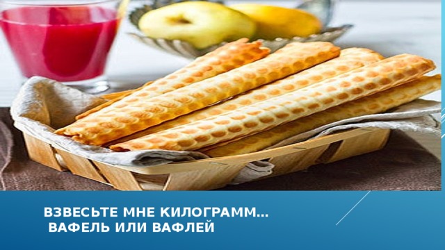  взвесьте мне килограмм…  вафель или вафлей 