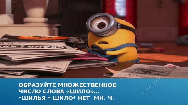 Образуйте множественное  число слова «шило»…  *шилья * шило* нет мн. Ч. 