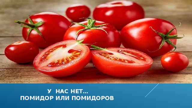  у нас нет…  помидор или помидоров 