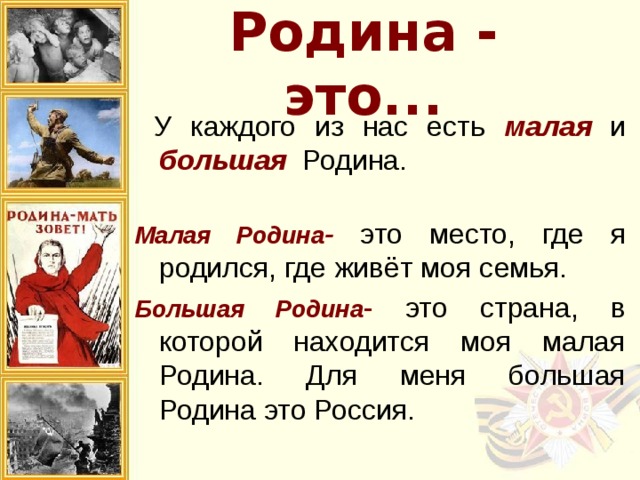 Родина - это...  У каждого из нас есть малая и большая  Родина.  Малая Родина - это место, где я родился, где живёт моя семья. Большая Родина - это страна, в которой находится моя малая Родина. Для меня большая Родина это Россия. 