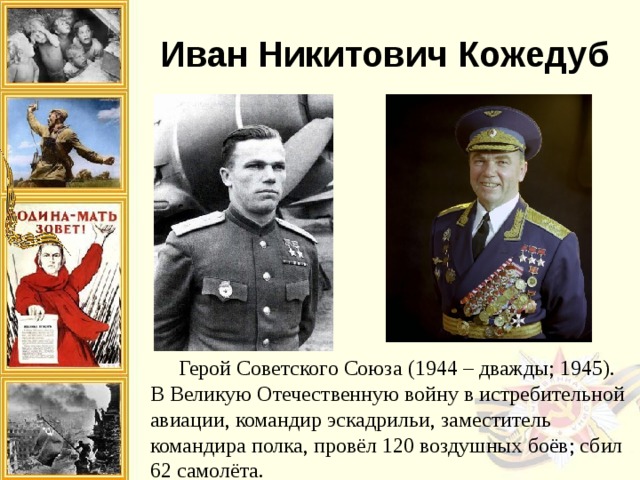 дина высоко оценила заслуги генерал-полковника И.М. Голушко. Он был награжден орденами Октябрьской Революции, Красного Знамени, двумя орденами Отечественной войны I степени, орденом Трудового Красного Знамени, четырьмя орденами Красной Звезды и многими медалями. Иван Никитович Кожедуб  Герой Советского Союза (1944 – дважды; 1945). В Великую Отечественную войну в истребительной авиации, командир эскадрильи, заместитель командира полка, провёл 120 воздушных боёв; сбил 62 самолёта. 