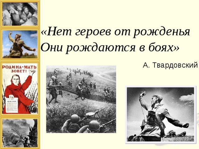 «Нет героев от рожденья Они рождаются в боях» А. Твардовский 