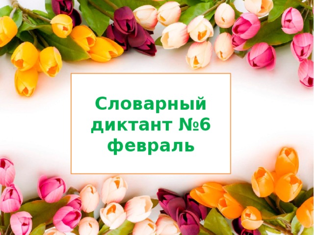 Словарный диктант №6  февраль 