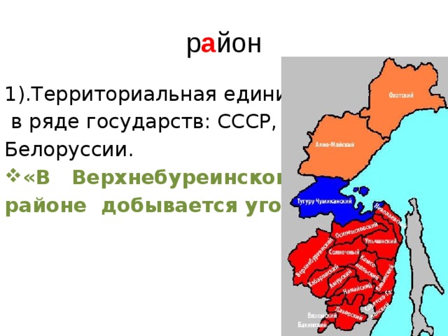 р а йон 1).Территориальная единица   в ряде государств: СССР, России, Белоруссии. «В Верхнебуреинском районе добывается уголь». 