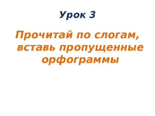 Урок 3 Прочитай по слогам, вставь пропущенные орфограммы 