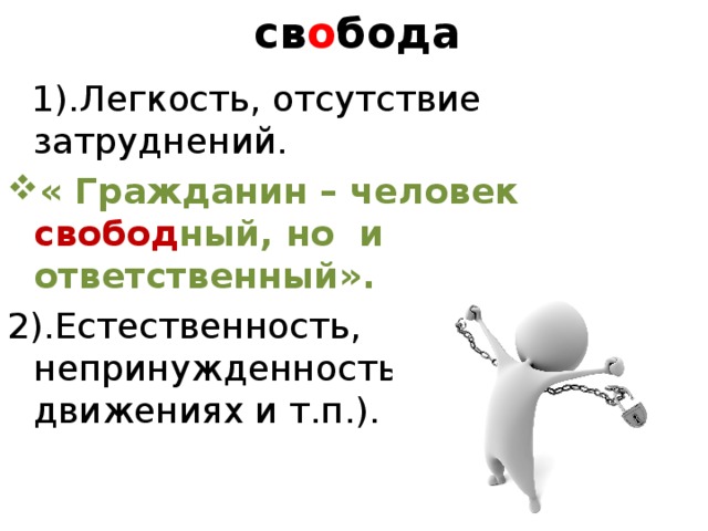 св о бода  1).Легкость, отсутствие затруднений. « Гражданин – человек свобод ный, но и ответственный». 2).Естественность, непринужденность (в позе, движениях и т.п.).  