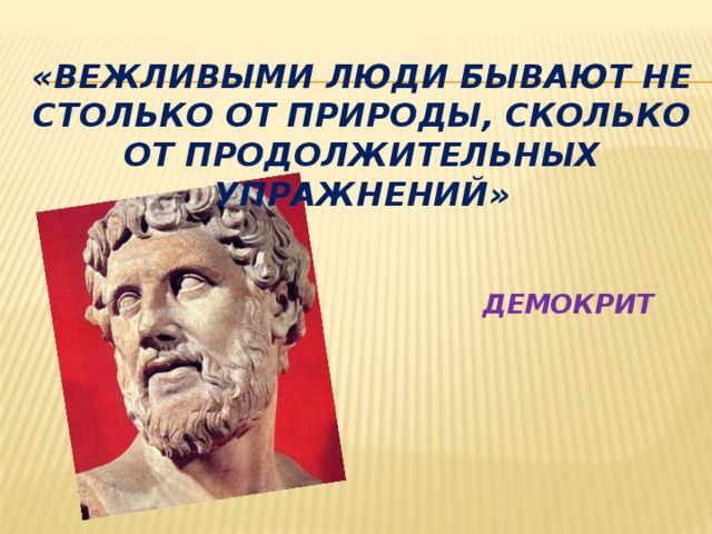 «Вежливыми люди бывают не столько от природы, сколько от продолжительных упражнений»     Демокрит 