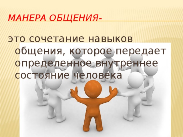 Манера общения- это сочетание навыков общения, которое передает определенное внутреннее состояние человека 