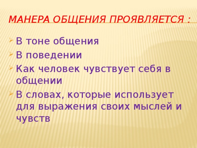 Манера общения проявляется : В тоне общения В поведении Как человек чувствует себя в общении В словах, которые использует для выражения своих мыслей и чувств 