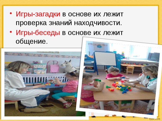 Игры-загадки в основе их лежит проверка знаний находчивости. Игры-беседы в основе их лежит общение. 