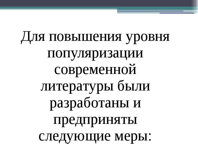 Для повышения уровня популяризации современной литературы были разработаны и предприняты следующие меры: 