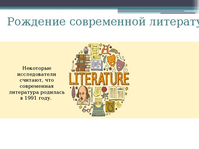 Рождение современной литературы Некоторые исследователи считают, что современная литература родилась в 1991 году.   