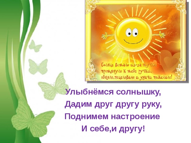 Улыбнёмся солнышку, Дадим друг другу руку, Поднимем настроение И себе,и другу!  Free Powerpoint Templates 