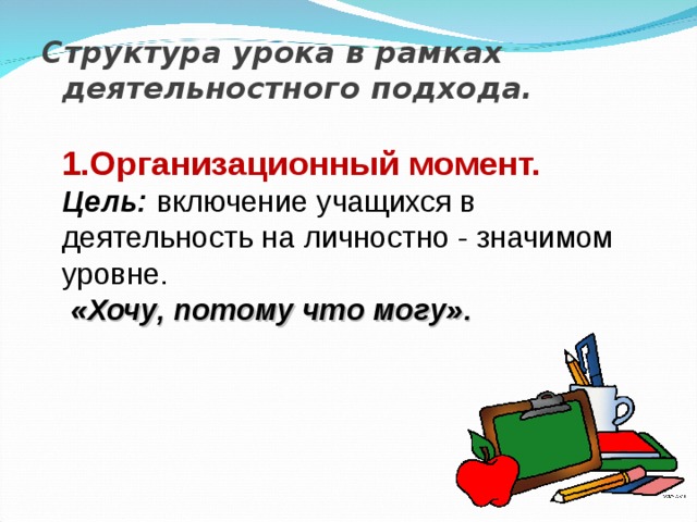      Структура урока в рамках деятельностного подхода.   1.Организационный момент.  Цель:  включение учащихся в деятельность на личностно - значимом уровне.   «Хочу, потому что могу». 