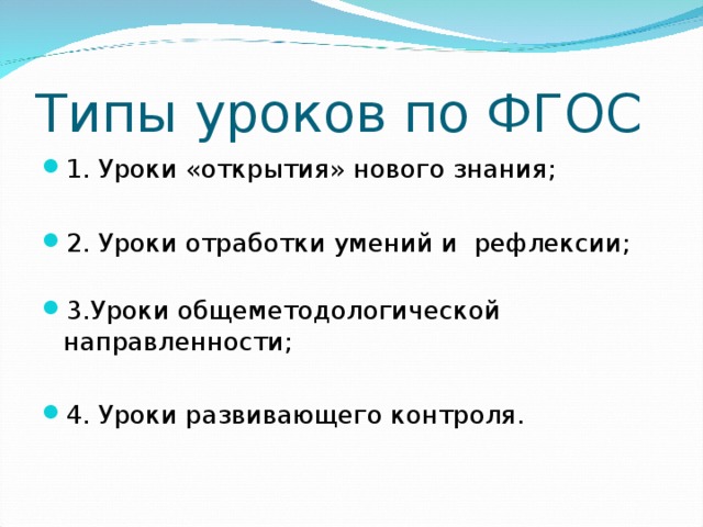 Типы уроков по ФГОС 1. Уроки «открытия» нового знания;  2. Уроки отработки умений и рефлексии;   3.Уроки общеметодологической направленности;  4. Уроки развивающего контроля.  