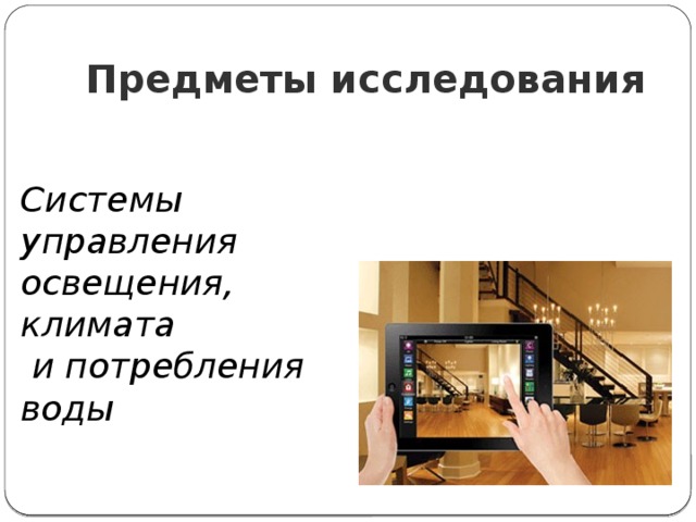 Предметы исследования Системы управления освещения, климата  и потребления воды 
