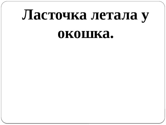 Ласточка летала у окошка.