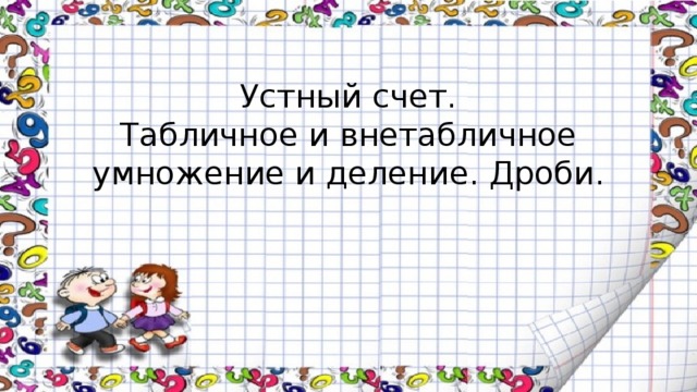 Устный счет.  Табличное и внетабличное умножение и деление. Дроби. 