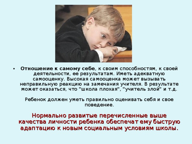 Отношение к самому себе , к своим способностям, к своей деятельности, ее результатам. Иметь адекватную самооценку. Высокая самооценка может вызывать неправильную реакцию на замечания учителя. В результате может оказаться, что 