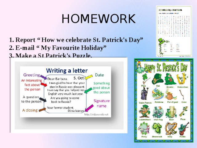 HOMEWORK 1. Report “ How we celebrate St. Patrick's Day” 2. E-mail “ My Favourite Holiday” 3. Make a St Patrick's Puzzle. 