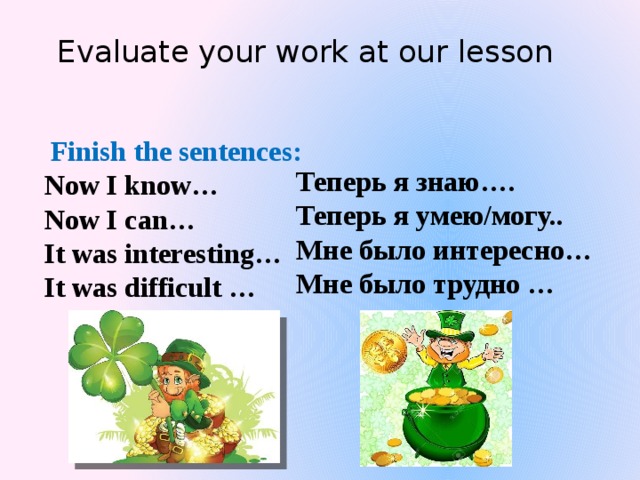 Evaluate your work at our lesson   Finish the sentences: Now I know… Now I can… It was interesting… It was difficult … Теперь я знаю…. Теперь я умею/могу.. Мне было интересно… Мне было трудно … 