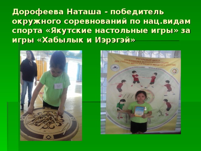 Дорофеева Наташа - победитель окружного соревнований по нац.видам спорта «Якутские настольные игры» за игры «Хабылык и Иэрэгэй» 