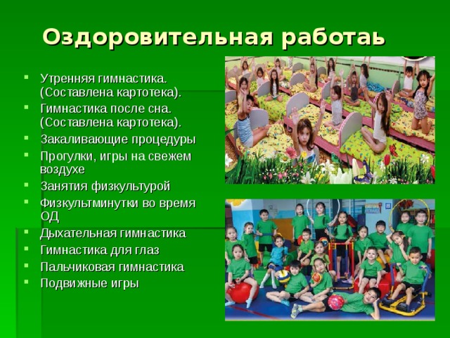 Оздоровительная работаь Утренняя гимнастика. (Составлена картотека). Гимнастика после сна. (Составлена картотека). Закаливающие процедуры Прогулки, игры на свежем воздухе Занятия физкультурой Физкультминутки во время ОД Дыхательная гимнастика Гимнастика для глаз Пальчиковая гимнастика Подвижные игры 