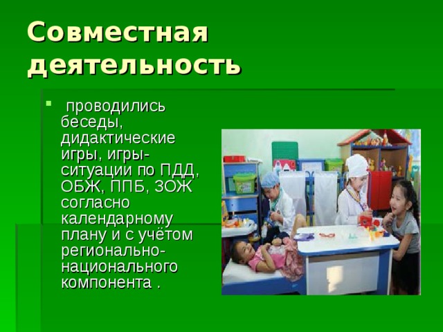  проводились беседы, дидактические игры, игры-ситуации по ПДД, ОБЖ, ППБ, ЗОЖ согласно календарному плану и с учётом регионально-национального компонента . 