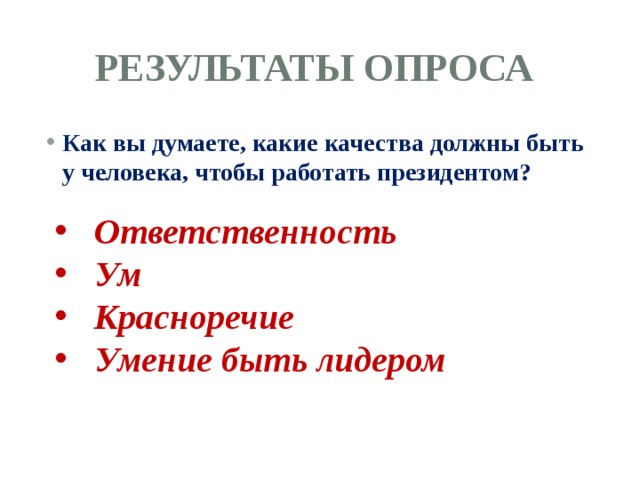 Результаты опроса Как вы думаете, какие качества должны быть у человека, чтобы работать президентом?  Ответственность Ум Красноречие Умение быть лидером 