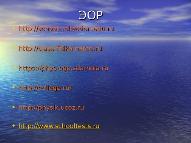  ЭОР http://school-collection.edu.ru  http://class-fizika.narod.ru  https://phys-oge.sdamgia.ru  http://college.ru/  http://physik.ucoz.ru http://www.schooltests.ru  