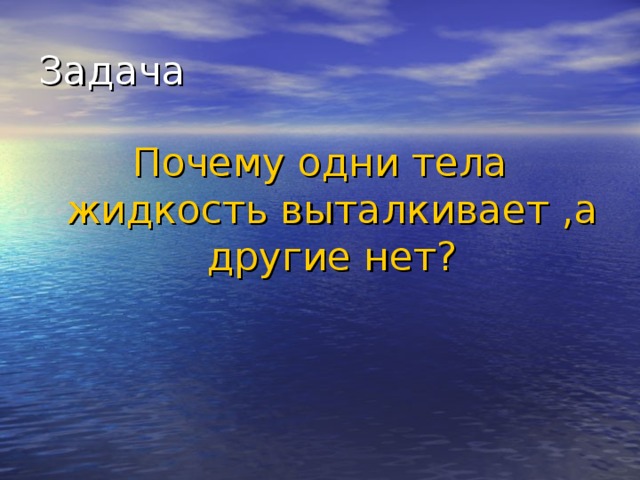 Задача Почему одни тела жидкость выталкивает ,а другие нет? 