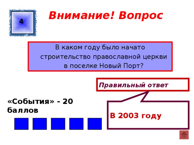  В 2003 году  Внимание! Вопрос 4 В каком году было начато строительство православной церкви в поселке Новый Порт? Правильный ответ «События» - 20 баллов  