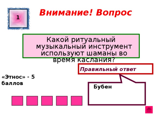  Бубен Внимание! Вопрос 1 Какой ритуальный музыкальный инструмент используют шаманы во время каслания? Правильный ответ «Этнос» - 5 баллов  