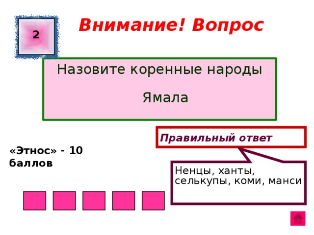 Ненцы, ханты, селькупы, коми, манси Внимание! Вопрос  2 Назовите коренные народы Ямала Правильный ответ «Этнос» - 10 баллов  
